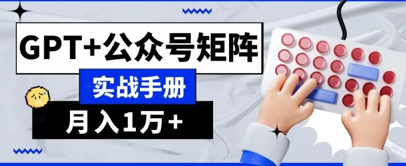AI流量主系统课程基础版1.0，GPT+公众号矩阵实战手册【揭秘】-山河网创