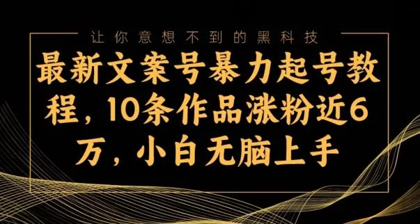 最新文案号暴力起号教程，10条作品涨粉近6万，小白无脑上手-山河网创
