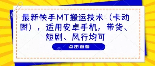 最新快手MT搬运技术(卡动图)，适用安卓手机，带货、短剧、风行均可-山河网创