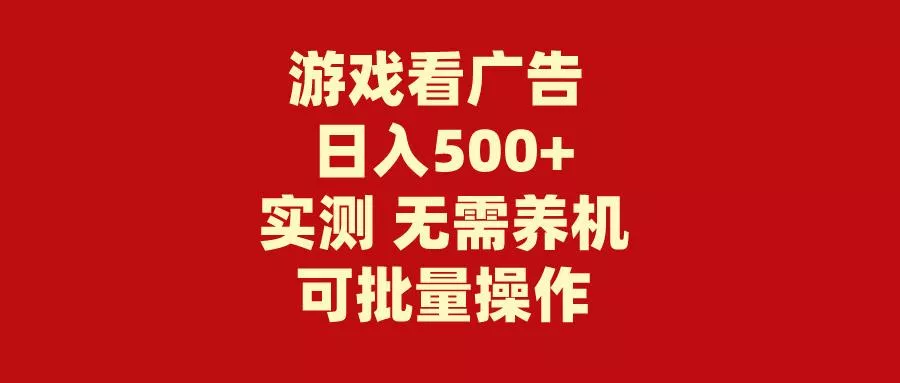 (9904期)游戏看广告 无需养机 操作简单 没有成本 日入500+-山河网创
