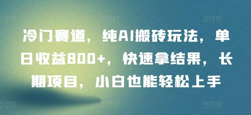冷门赛道，纯AI搬砖玩法，单日收益800+，快速拿结果，长期项目，小白也能轻松上手【揭秘】-山河网创