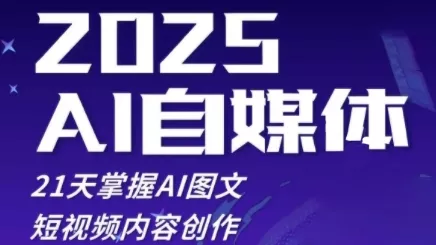 2025自媒体系统实战训练营，21天掌握AI图文短视频内容创作-山河网创