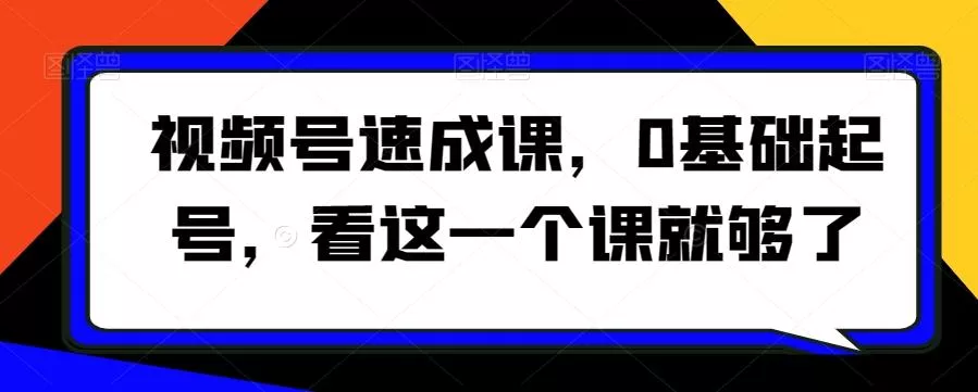 视频号速成课，​0基础起号，看这一个课就够了-山河网创
