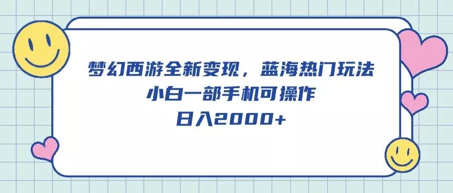 梦幻西游全新变现，蓝海热门玩法，小白一部手机可操作，日入2000+-山河网创