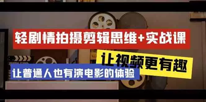 轻剧情+拍摄剪辑思维实战课 让视频更有趣 让普通人也有演电影的体验(23节课)-山河网创
