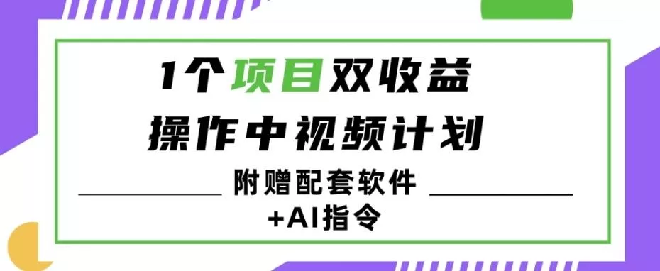 1个项目双收益？操作中视频计划1天最高3100+收益？（附赠配套软件+AI指令）-山河网创