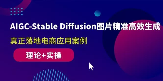 AIGC-Stable Diffusion图片精准高效生成 真正落地电商应用案例(理论+实操-山河网创