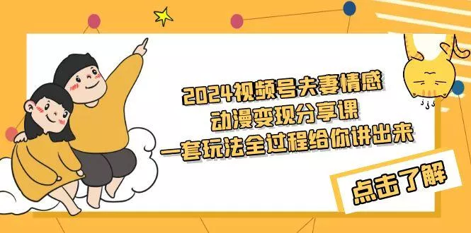 (9265期)2024视频号夫妻情感动漫变现分享课 一套玩法全过程给你讲出来(教程+素材)-山河网创