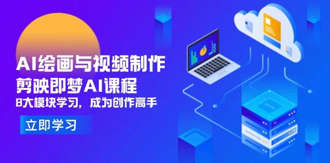 AI绘画与视频制作，剪映即梦AI课程，8大模块学习，成为创作高手-山河网创