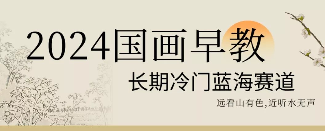 2024国画早教，长期冷门蓝海赛道【揭秘】-山河网创