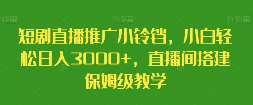 短剧直播推广小铃铛，小白轻松日入3000+，直播间搭建保姆级教学-山河网创