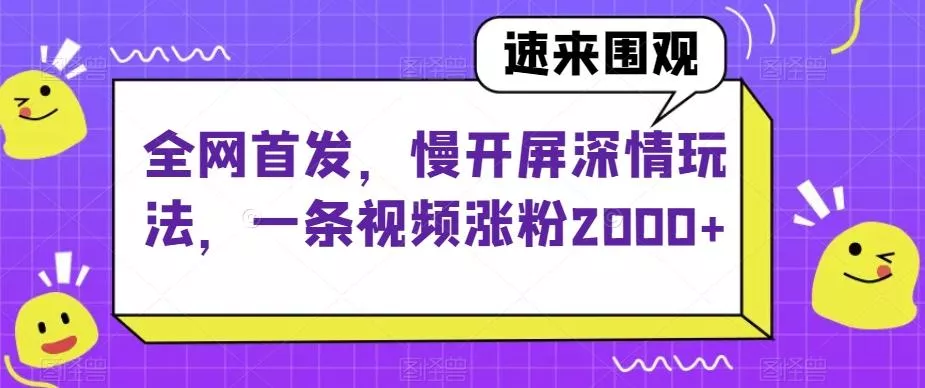 全网首发，慢开屏深情玩法，一条视频涨粉2000+【揭秘】-山河网创