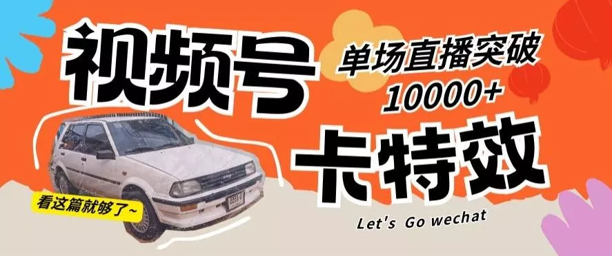 视频号技术卡特效，学会直播单场爆10000+【揭秘】-山河网创