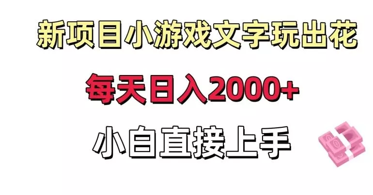 新项目小游戏文字玩出花日入2000+，每天只需一小时，小白直接上手【揭秘】-山河网创