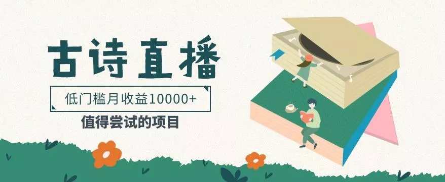 低门槛易操作的项目， 通过古诗朗诵直播赚取佣金，低门槛月收益万元【视频教程】-山河网创