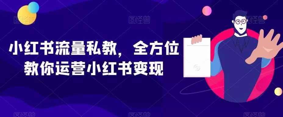 小红书流量私教，全方位教你运营小红书变现-山河网创