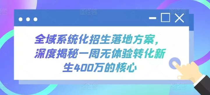 全域系统化招生落地方案，深度揭秘一周无体验转化新生400万的核心-山河网创