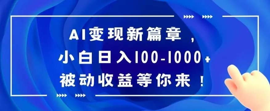 AI变现新篇章，小白日入100-1000+被动收益等你来【揭秘】-山河网创