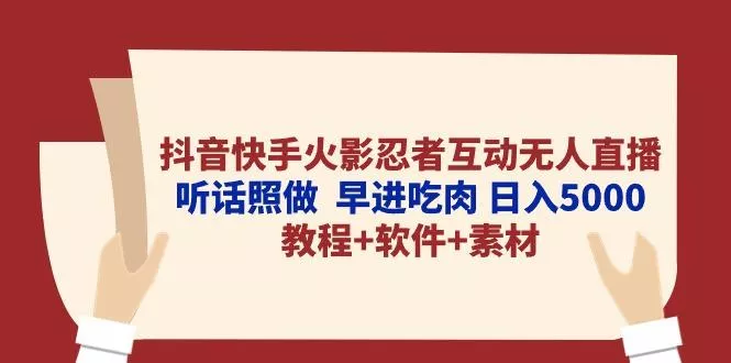 抖音快手火影忍者互动无人直播 听话照做  早进吃肉 日入5000+教程+软件…-山河网创