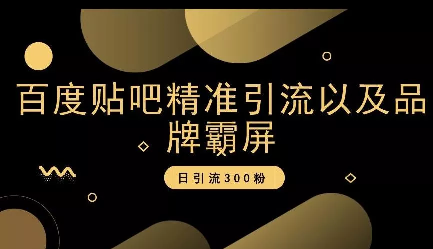 百度贴吧精准引流以及品牌霸屏，日引流300粉【揭秘】-山河网创