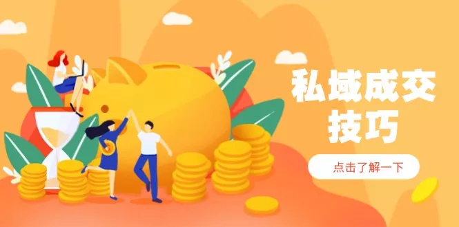 私域成交技巧，帮你从入门到精通，破解四大痛点，快速变现，轻松收钱-山河网创