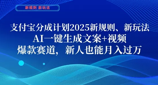 支付宝分成计划，2025新规则新玩法AI一键生成文案+视频，爆款赛道，新人也能月入过1W【揭秘】-山河网创