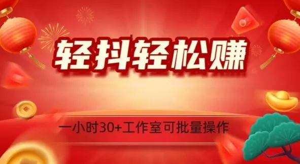 轻抖轻松赚，日入500+，工作室可批量操作-山河网创