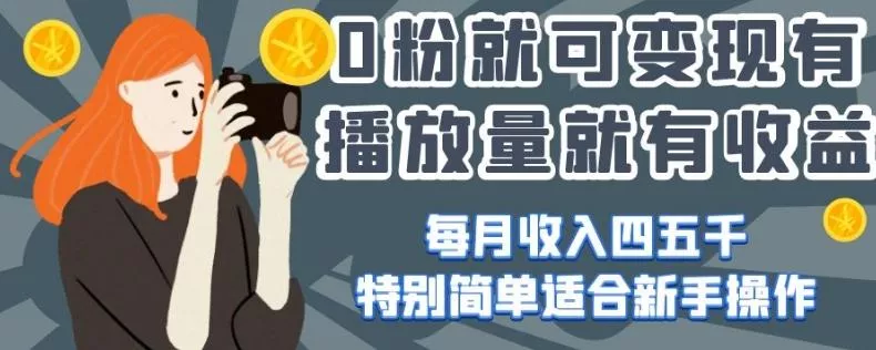 0粉就可变现，有播放量就有收益，每月收入四五千，特别简单适合新手操作【揭秘】-山河网创