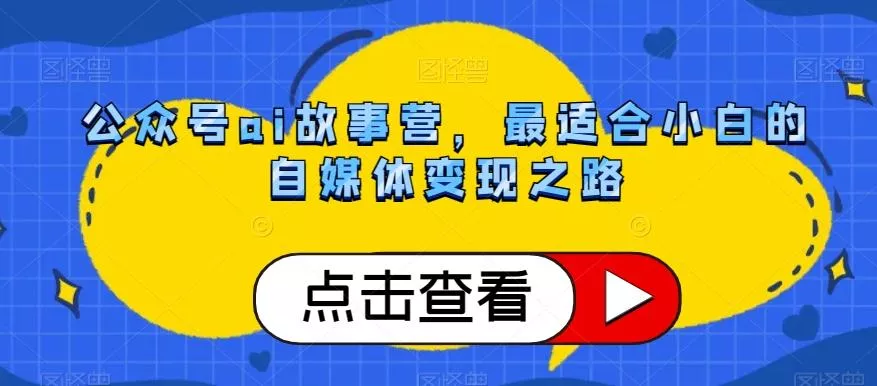 公众号ai故事营，最适合小白的自媒体变现之路-山河网创
