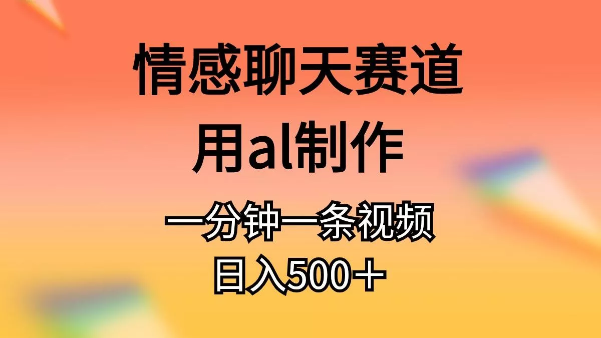 情感聊天赛道用al制作一分钟一条视频日入500＋-山河网创