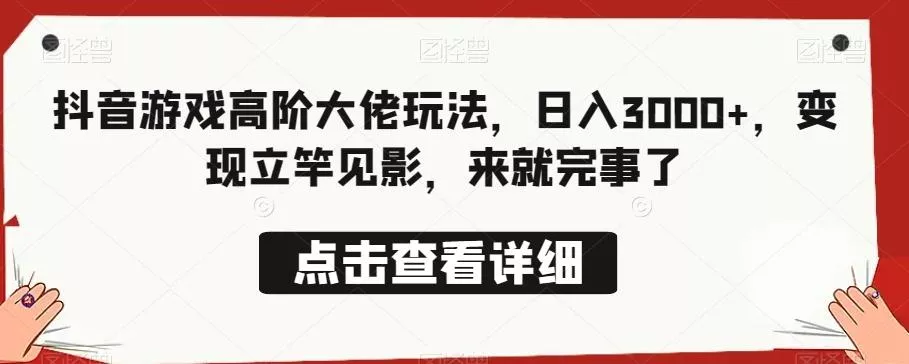 抖音游戏高阶大佬玩法，日入3000+，变现立竿见影，来就完事了-山河网创