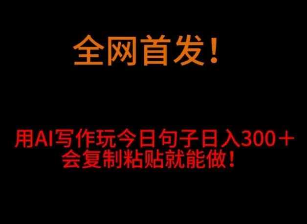 全网首发！用AI写作玩今日句子‌日入300＋，会复制粘贴就能做！-山河网创
