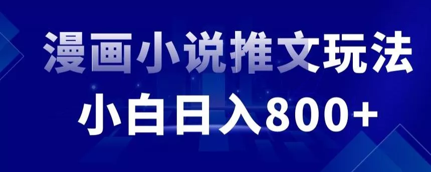 外面收费19800的漫画小说推文项目拆解，小白操作日入800+【揭秘】-山河网创
