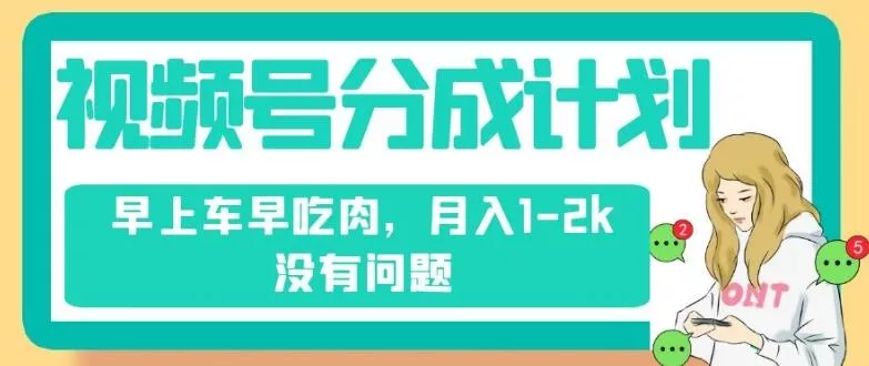 视频号分成计划，纯搬运不需要剪辑去重，早上车早吃肉，月入1-2k没有问题-山河网创