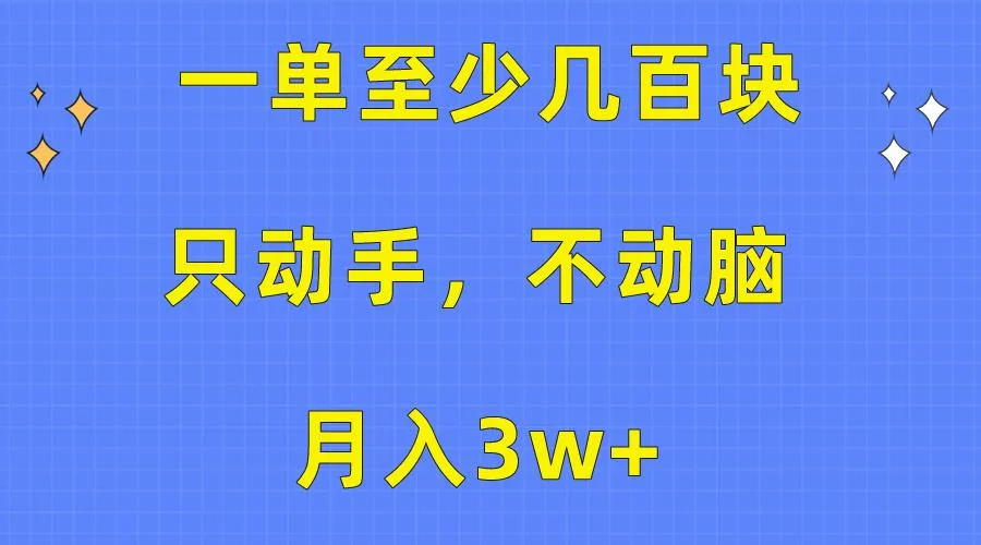 一单至少几百块，只动手不动脑，月入3w+。看完就能上手，保姆级教程-山河网创