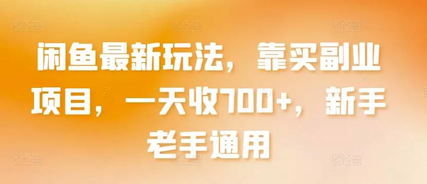闲鱼最新玩法，靠买副业项目，一天收700+，新手老手通用【揭秘】-山河网创