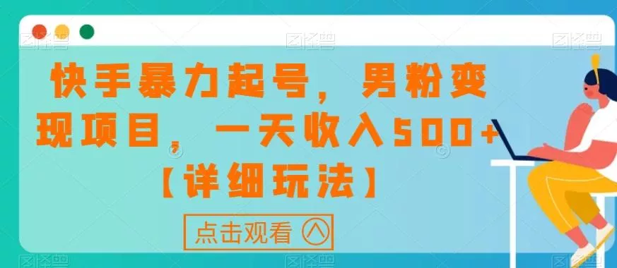 快手暴力起号，男粉变现项目，一天收入500+【详细玩法】【揭秘】-山河网创