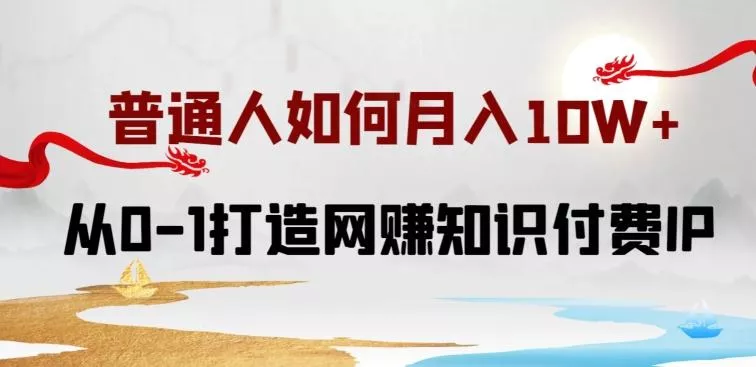 普通人如何打造知识付费IP月入10W+，从0-1打造网赚知识付费IP，小白喂饭级教程【揭秘】-山河网创
