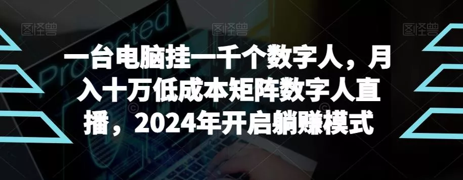 【超级蓝海项目】一台电脑挂一千个数字人，月入十万低成本矩阵数字人直播，2024年开启躺赚模式【揭秘】-山河网创