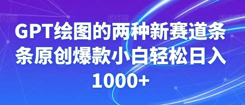 GPT绘图的两种新赛道条条原创爆款小白轻松日入1000+【揭秘】-山河网创