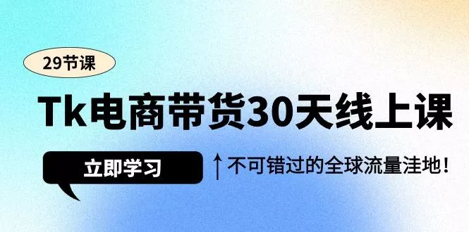 (9463期)Tk电商带货30天线上课，不可错过的全球流量洼地(29节课)-山河网创