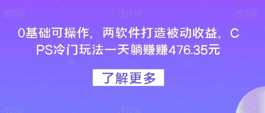 0基础可操作，两软件打造被动收益，CPS冷门玩法一天躺赚赚476.35元-山河网创
