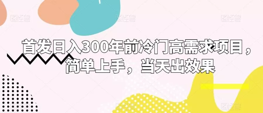 首发日入300年前冷门高需求项目，简单上手，当天出效果-山河网创