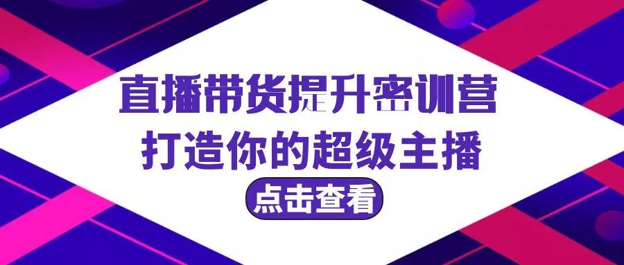 (9548期)直播带货提升特训营，打造你的超级主播(3节直播课+配套资料)-山河网创