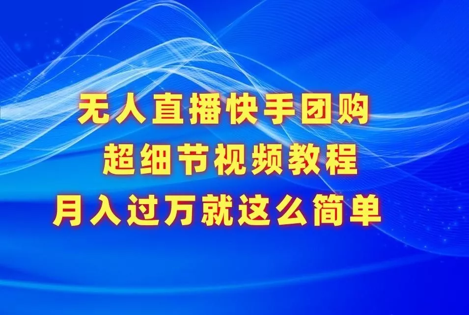 无人直播快手团购超细节视频教程，赢在细节月入过万真不是梦！-山河网创