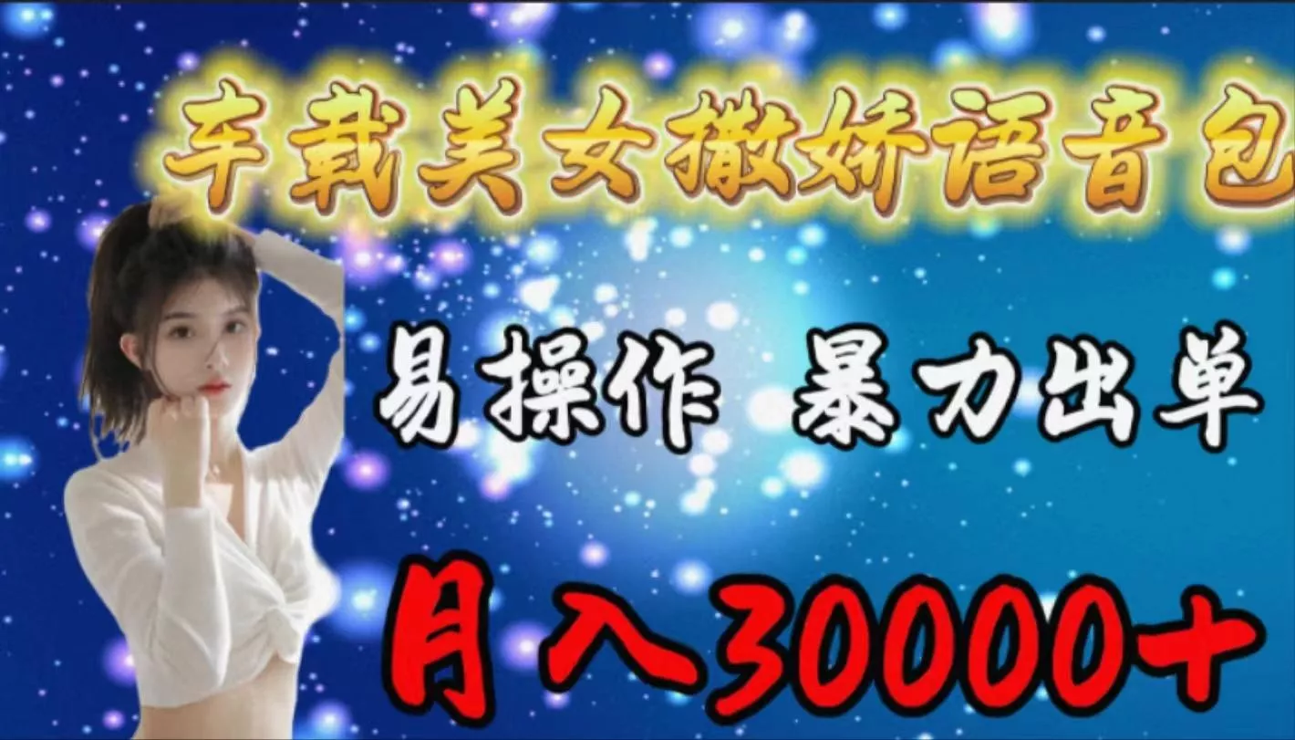 (9710期)车载女生撒娇语音包，易操作，暴力出单，月入30000+-山河网创
