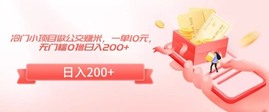 冷门小项目做公交赚米，一单10元，无门槛0撸日入200+【揭秘】-山河网创