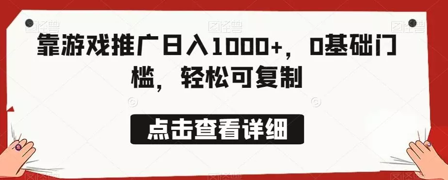 靠游戏推广日入1000+，0基础门槛，轻松可复制-山河网创