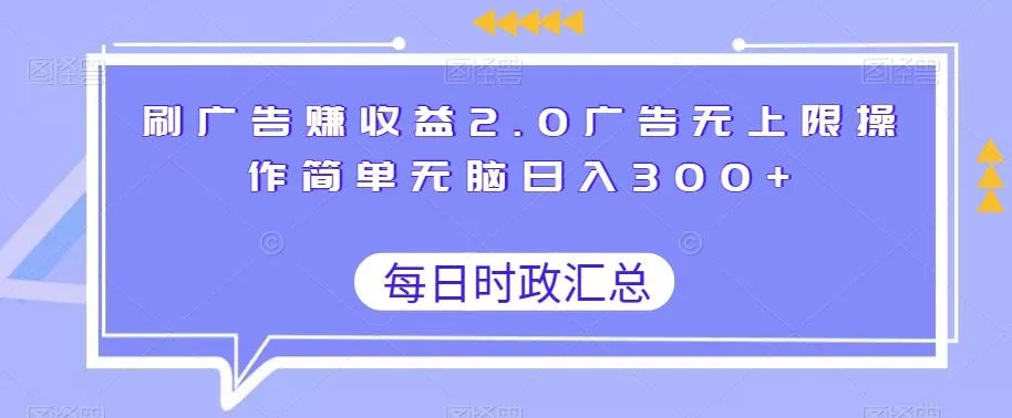 刷广告赚收益2.0广告无上限操作简单无脑日入300+-山河网创