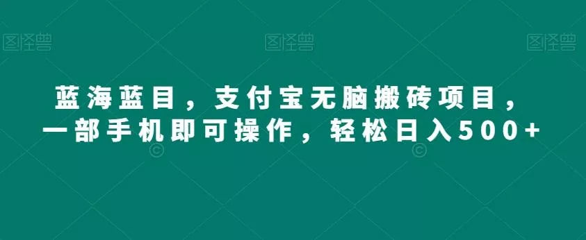 蓝海蓝目，支付宝无脑搬砖项目，一部手机即可操作，轻松日入500+-山河网创